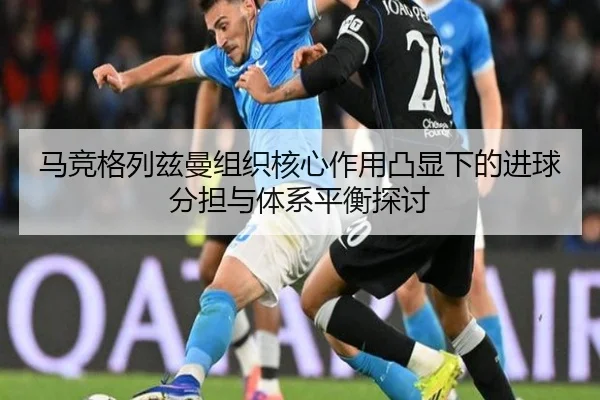 马竞格列兹曼组织核心作用凸显下的进球分担与体系平衡探讨
