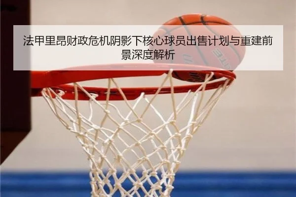 法甲里昂财政危机阴影下核心球员出售计划与重建前景深度解析